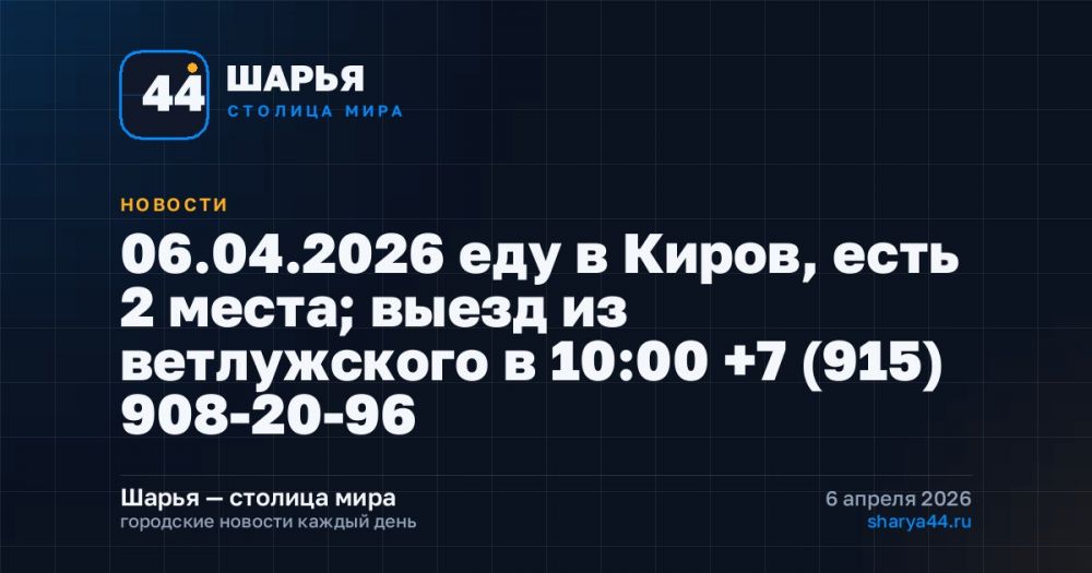 06.04.2026 еду в Киров, есть 2 места; выезд из ветлужского в 10:00 +7 (915) 908-20-96 — Шарья