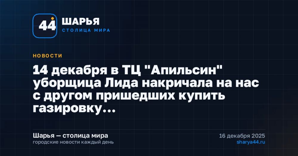 14 декабря в ТЦ "Апильсин" уборщица Лида накричала на нас с другом пришедших купить газировку… — Шарья