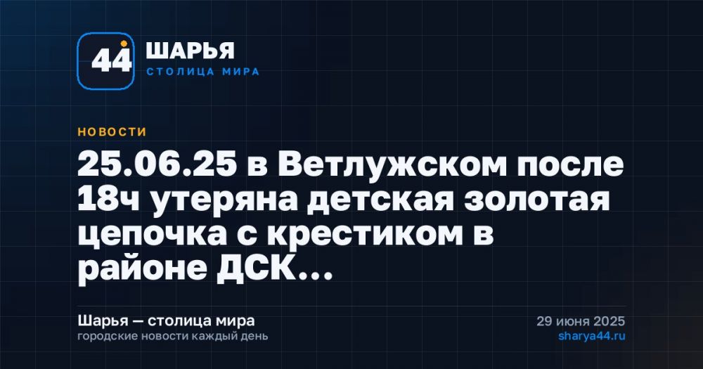 25.06.25 в Ветлужском после 18ч утеряна детская золотая цепочка с крестиком в районе ДСК… — Шарья