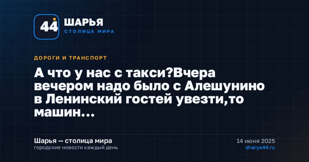 А что у нас с такси?Вчера вечером надо было с Алешунино в Ленинский гостей увезти,то машин… — Шарья