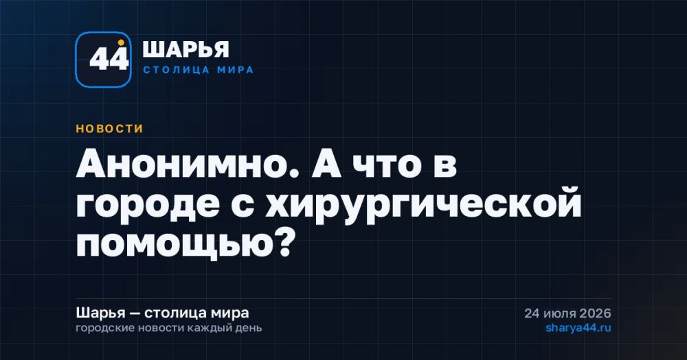 Анонимно. А что в городе с хирургической помощью? — Шарья