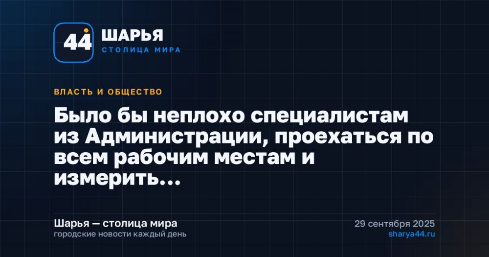 Было бы неплохо специалистам из Администрации, проехаться по всем рабочим местам и измерить… — Шарья