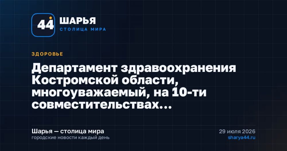 Департамент здравоохранения Костромской области, многоуважаемый, на 10-ти совместительствах… — Шарья