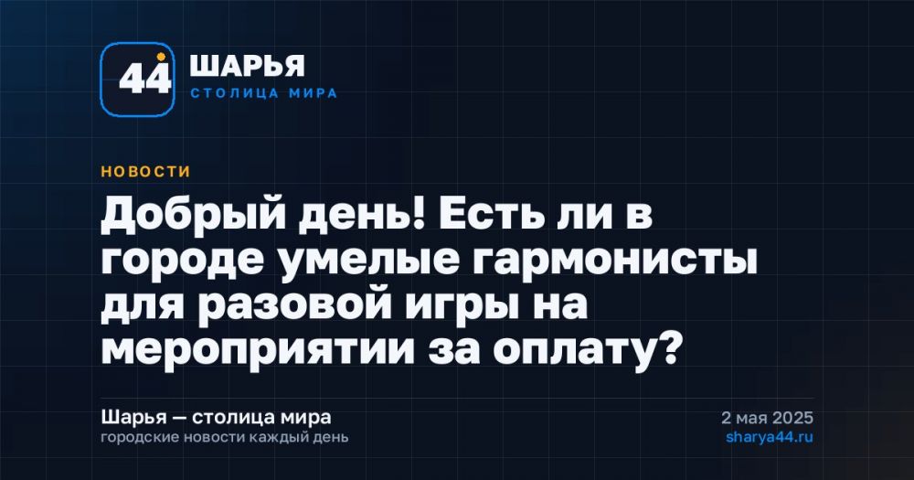 Добрый день! Есть ли в городе умелые гармонисты для разовой игры на мероприятии за оплату? — Шарья