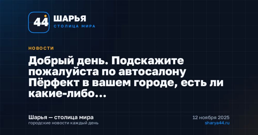 Добрый день. Подскажите пожалуйста по автосалону Пёрфект в вашем городе, есть ли какие-либо… — Шарья