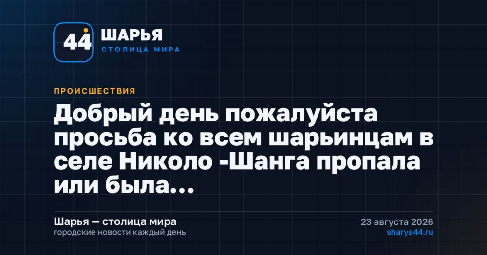 Добрый день пожалуйста просьба ко всем шарьинцам в селе Николо -Шанга пропала или была… — Шарья