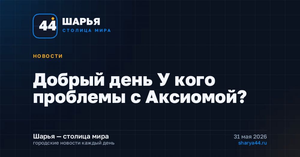 Добрый день У кого проблемы с Аксиомой? — Шарья