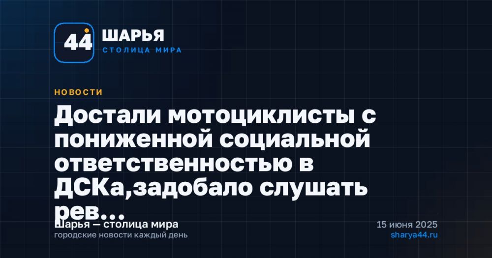 Достали мотоциклисты с пониженной социальной ответственностью в ДСКа,задобало слушать рев… — Шарья