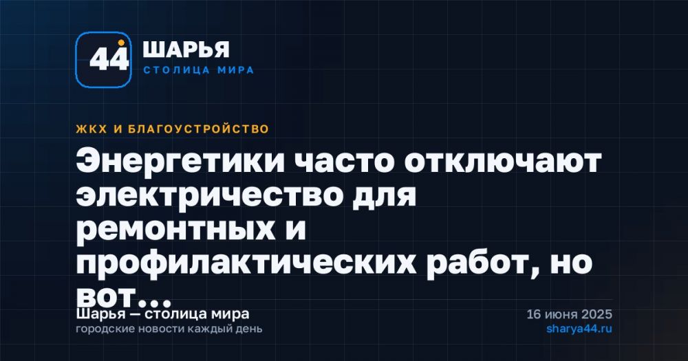 Энергетики часто отключают электричество для ремонтных и профилактических работ, но вот… — Шарья