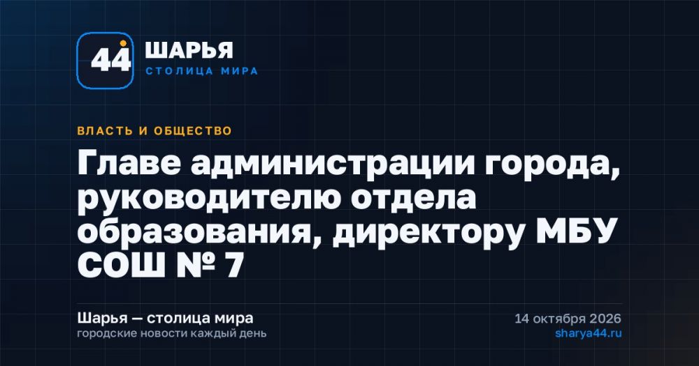 Главе администрации города, руководителю отдела образования, директору МБОУ СОШ № 7 в пос — Шарья