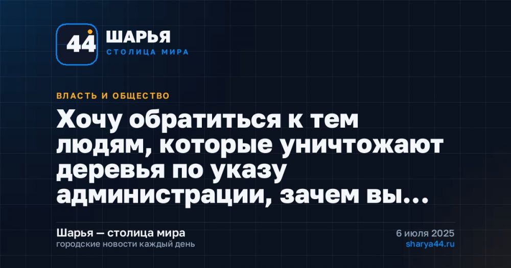 Хочу обратиться к тем людям, которые уничтожают деревья по указу администрации, зачем вы… — Шарья