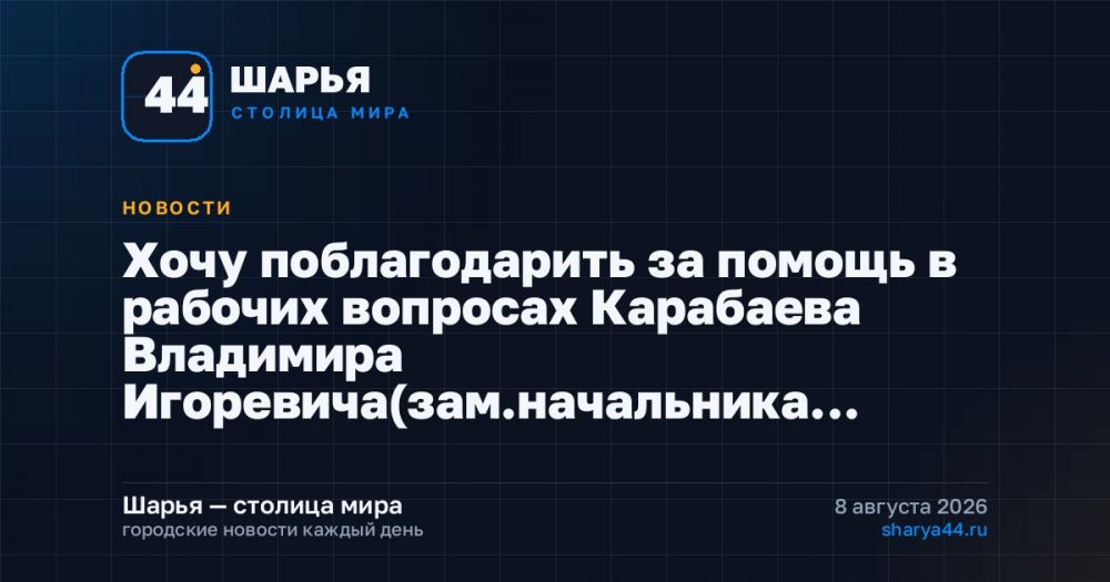 Хочу поблагодарить за помощь в рабочих вопросах Карабаева Владимира Игоревича(зам.начальника… — Шарья