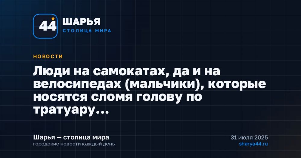 Люди на самокатах, да и на велосипедах (мальчики), которые носятся сломя голову по тратуару… — Шарья