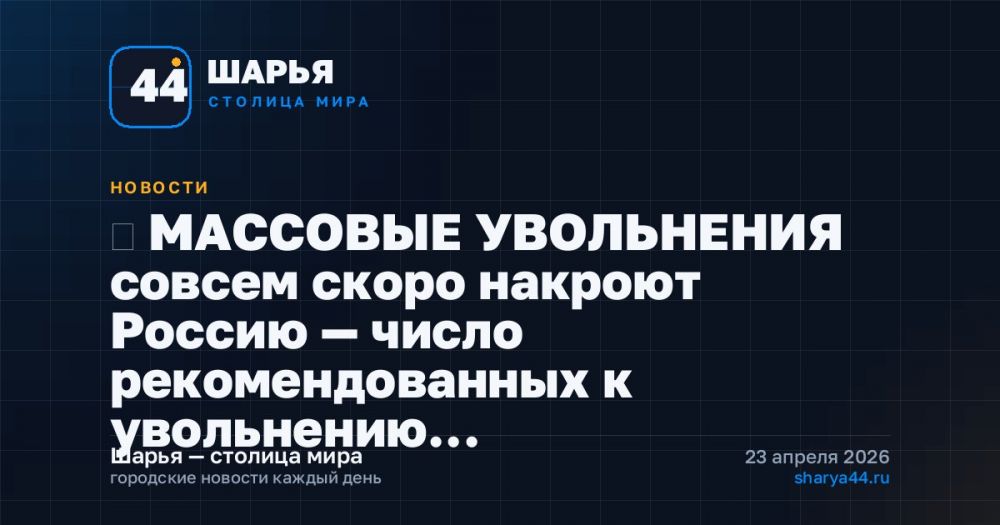 ‼ МАССОВЫЕ УВОЛЬНЕНИЯ совсем скоро накроют Россию — число рекомендованных к увольнению… — Шарья