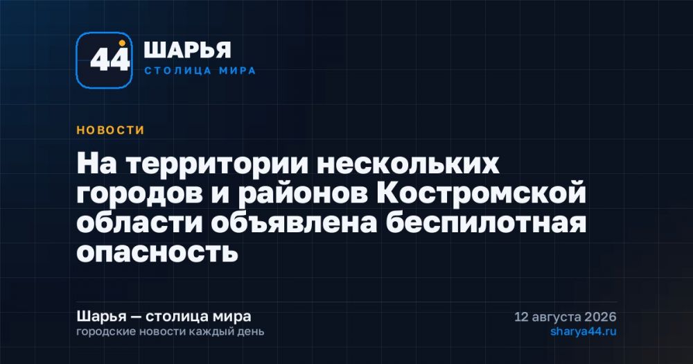 На территории нескольких городов и районов Костромской области объявлена беспилотная опасность — Шарья