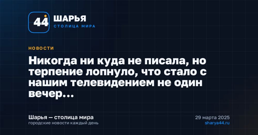 Никогда ни куда не писала, но терпение лопнуло, что стало с нашим телевидением не один вечер… — Шарья