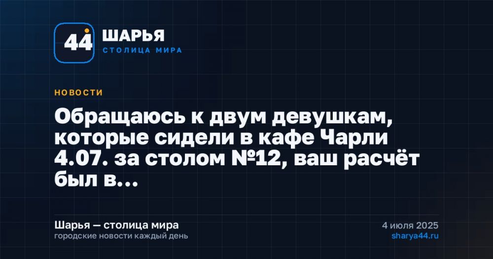 Обращаюсь к двум девушкам, которые сидели в кафе Чарли 4.07. за столом №12, ваш расчёт был в… — Шарья