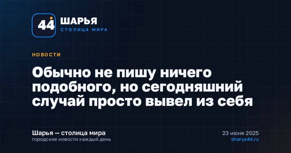 Обычно не пишу ничего подобного, но сегодняшний случай просто вывел из себя — Шарья