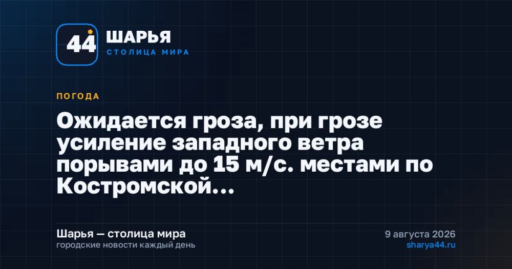 Ожидается гроза, при грозе усиление западного ветра порывами до 15 м/с. местами по Костромской… — Шарья