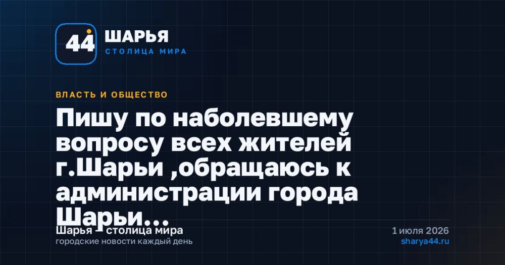 Пишу по наболевшему вопросу всех жителей г.Шарьи ,обращаюсь к администрации города Шарьи… — Шарья