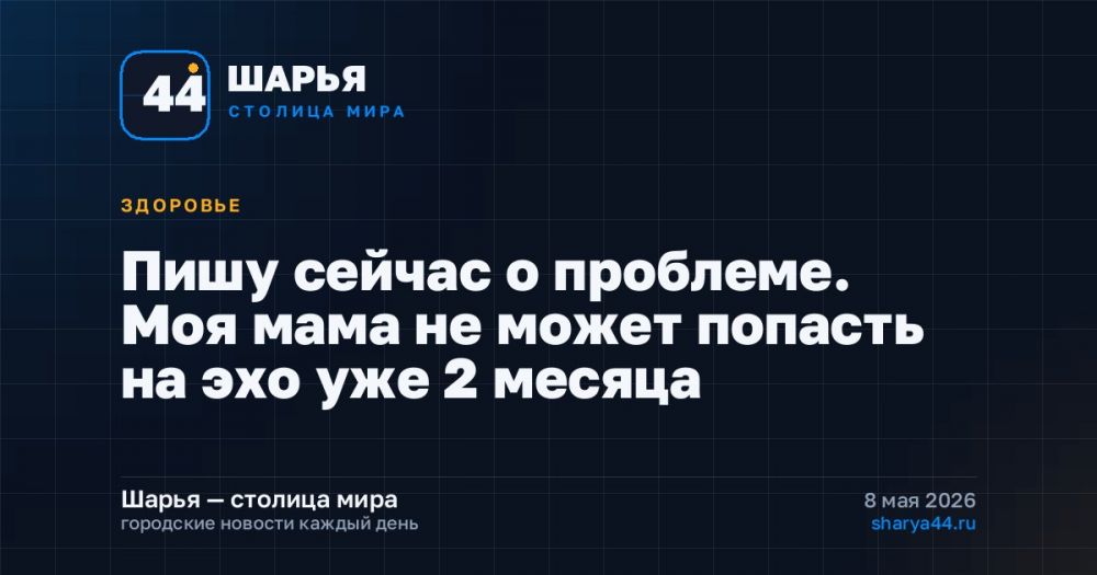 Пишу сейчас о проблеме. Моя мама не может попасть на эхо уже 2 месяца — Шарья