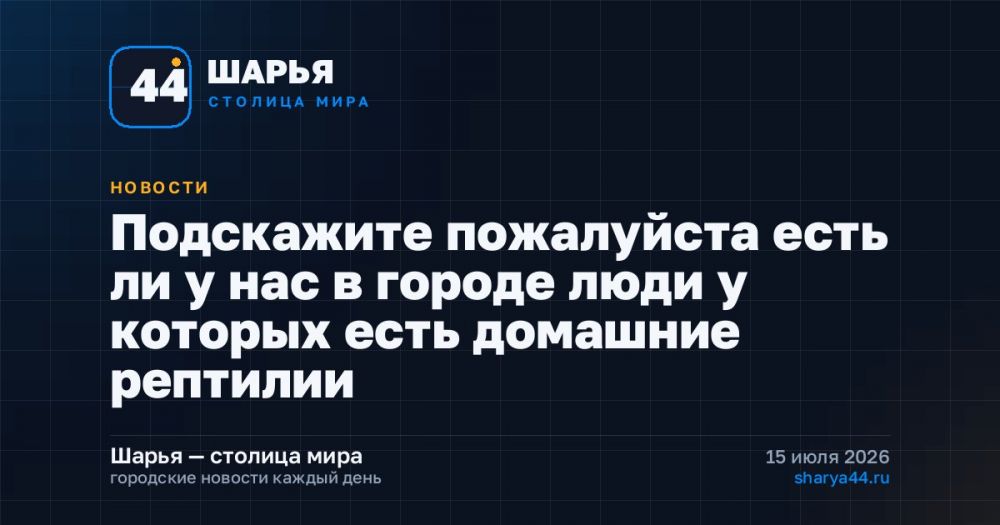 Подскажите пожалуйста есть ли у нас в городе люди у которых есть домашние рептилии — Шарья