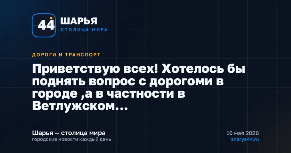 Приветствую всех! Хотелось бы поднять вопрос с дорогоми в городе ,а в частности в Ветлужском… — Шарья