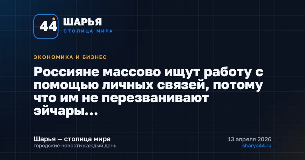 Россияне массово ищут работу с помощью личных связей, потому что им не перезванивают эйчары… — Шарья