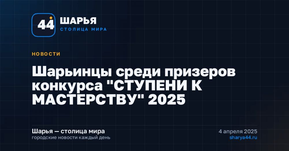 Шарьинцы среди призеров конкурса "СТУПЕНИ К МАСТЕРСТВУ" 2025 — Шарья