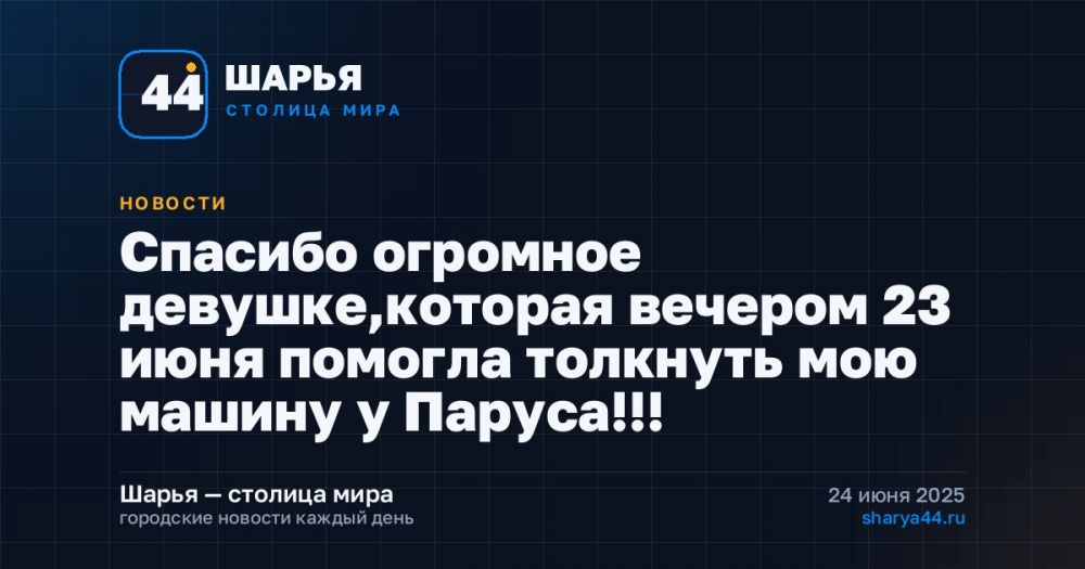 Спасибо огромное девушке,которая вечером 23 июня помогла толкнуть мою машину у Паруса!!! — Шарья