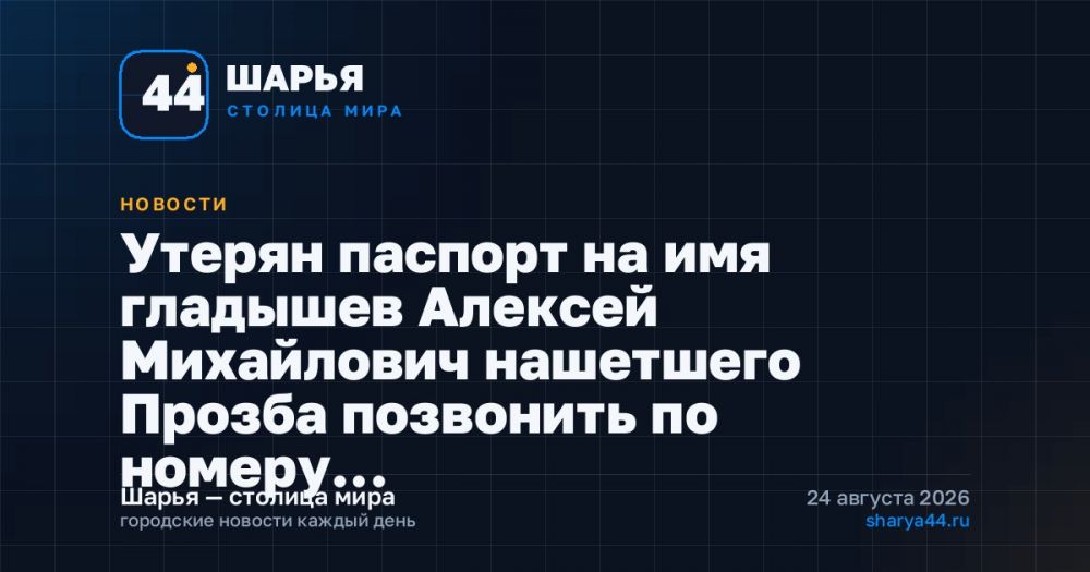 Утерян паспорт на имя гладышев Алексей Михайлович нашетшего Прозба позвонить по номеру… — Шарья