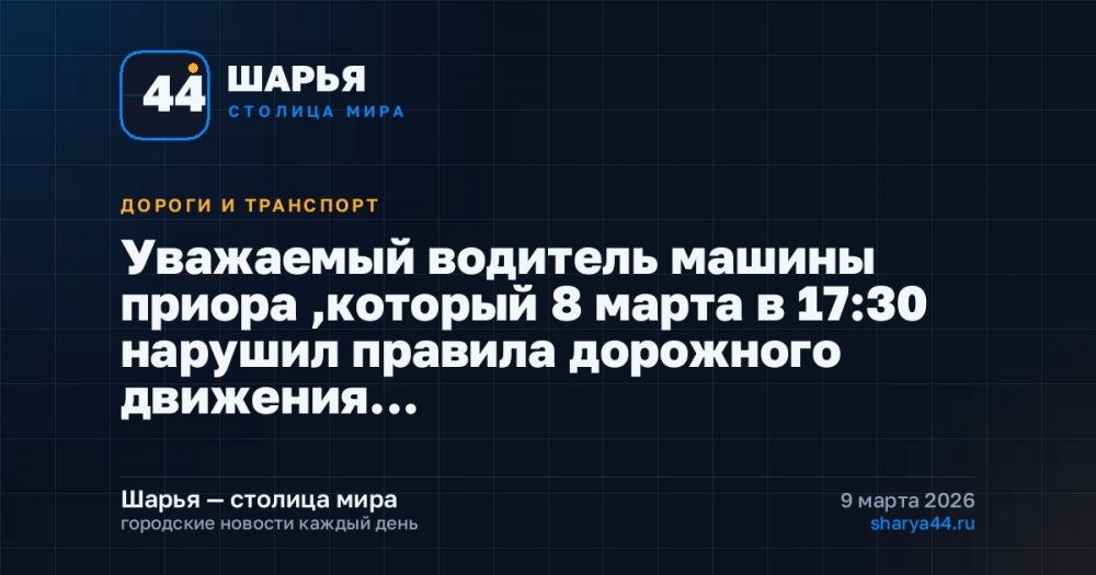 Уважаемый водитель машины приора ,который 8 марта в 17:30 нарушил правила дорожного движения… — Шарья