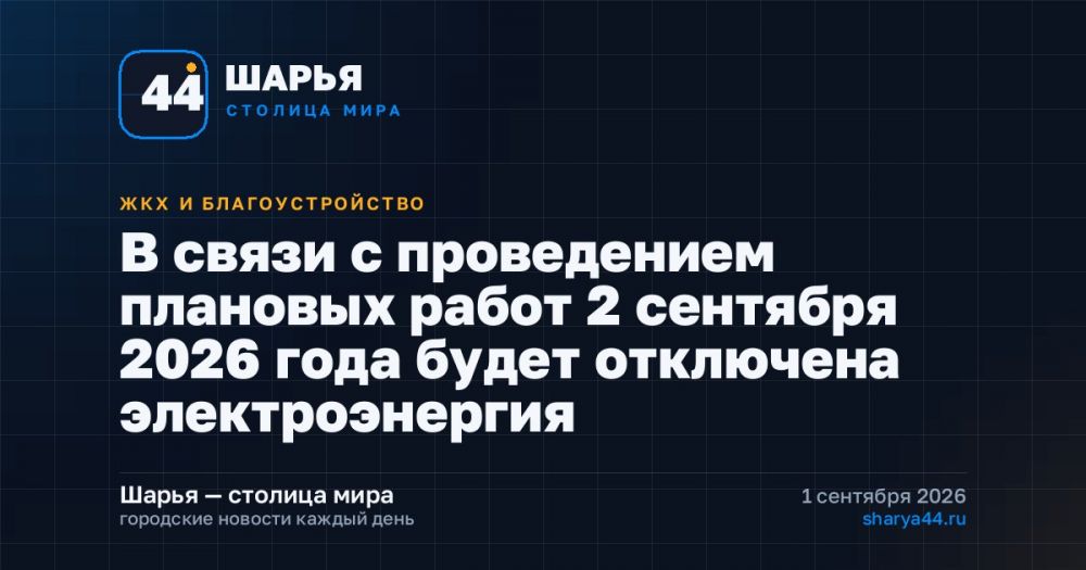 В связи с проведением плановых работ 2 сентября 2026 года будет отключена электроэнергия — Шарья