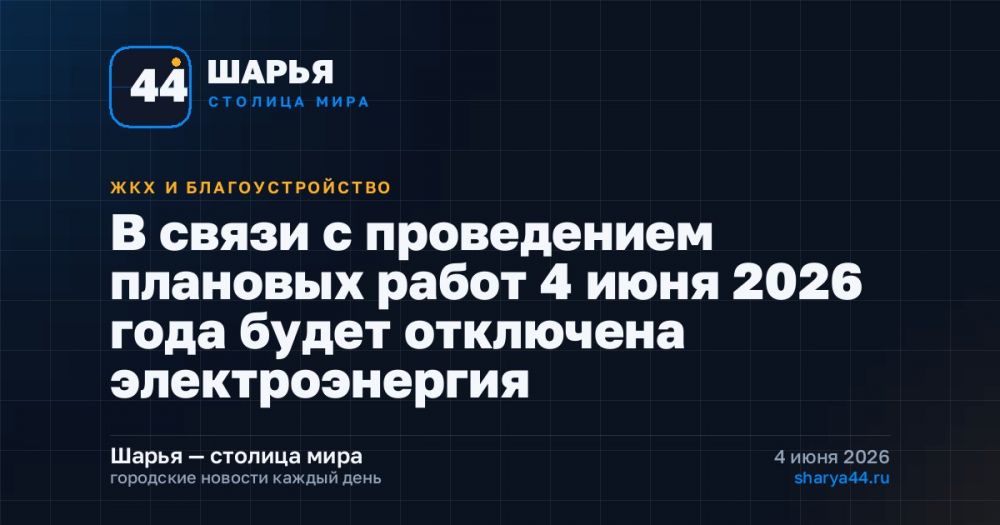 В связи с проведением плановых работ 4 июня 2026 года будет отключена электроэнергия — Шарья