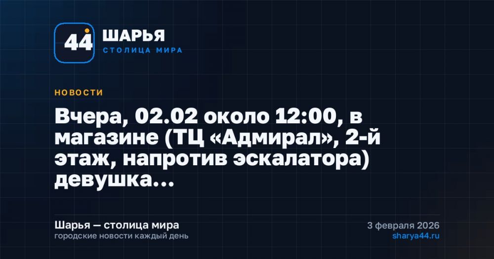 Вчера, 02.02 около 12:00, в магазине (ТЦ «Адмирал», 2-й этаж, напротив эскалатора) девушка… — Шарья