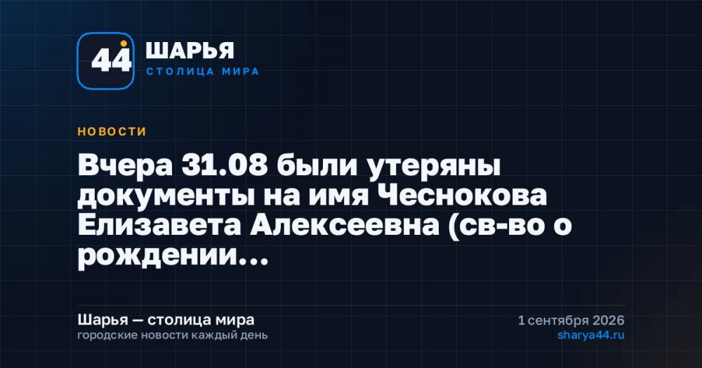 Вчера 31.08 были утеряны документы на имя Чеснокова Елизавета Алексеевна (св-во о рождении… — Шарья