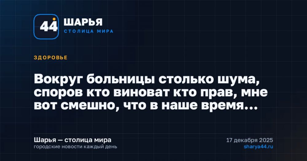 Вокруг больницы столько шума, споров кто виноват кто прав, мне вот смешно, что в наше время… — Шарья