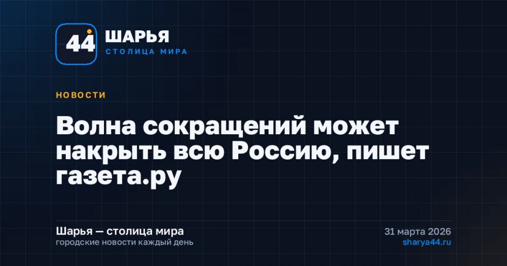 Волна сокращений может накрыть всю Россию, пишет газета.ру — Шарья