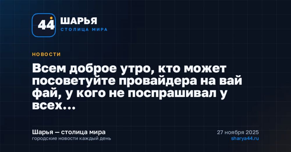 Всем доброе утро, кто может посоветуйте провайдера на вай фай, у кого не поспрашивал у всех… — Шарья