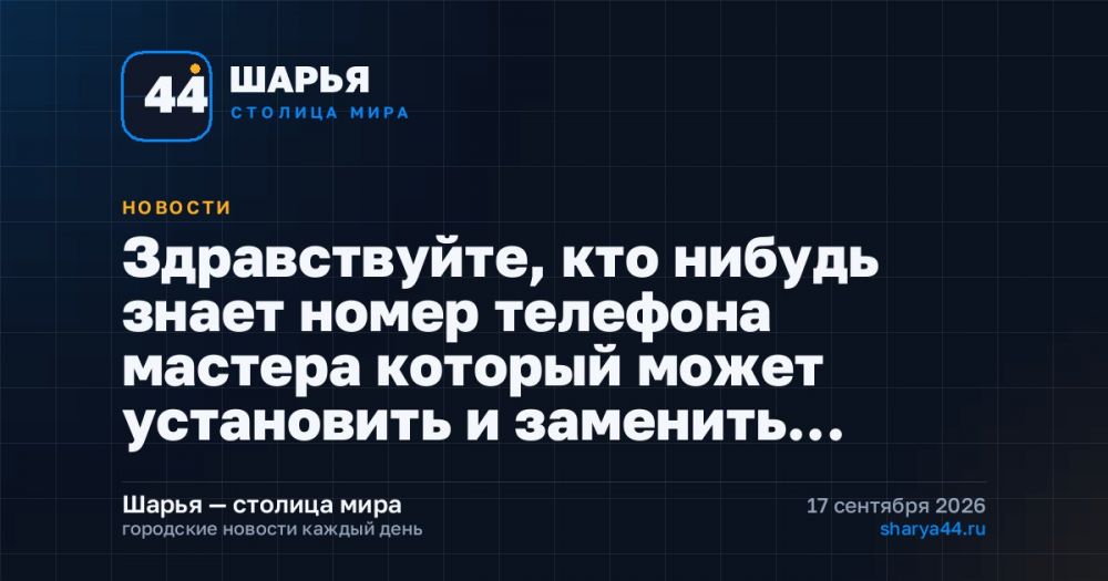 Здравствуйте, кто нибудь знает номер телефона мастера который может установить и заменить… — Шарья