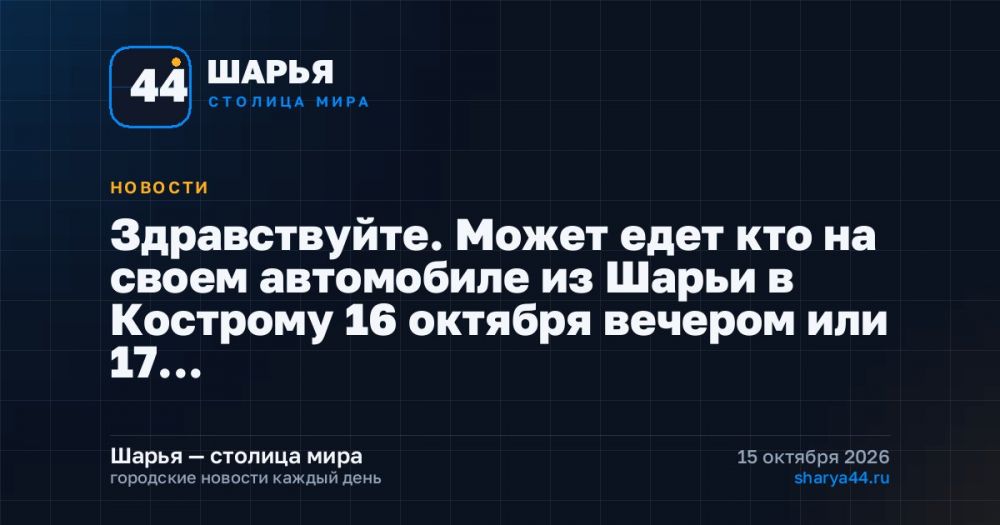 Здравствуйте. Может едет кто на своем автомобиле из Шарьи в Кострому 16 октября вечером или 17… — Шарья