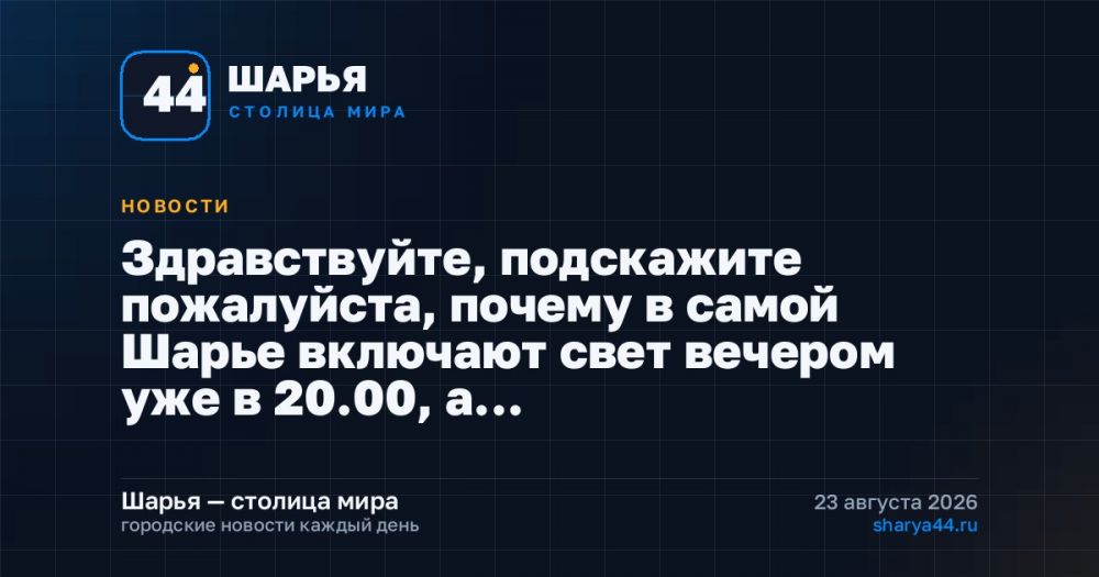 Здравствуйте, подскажите пожалуйста, почему в самой Шарье включают свет вечером уже в 20.00, а… — Шарья