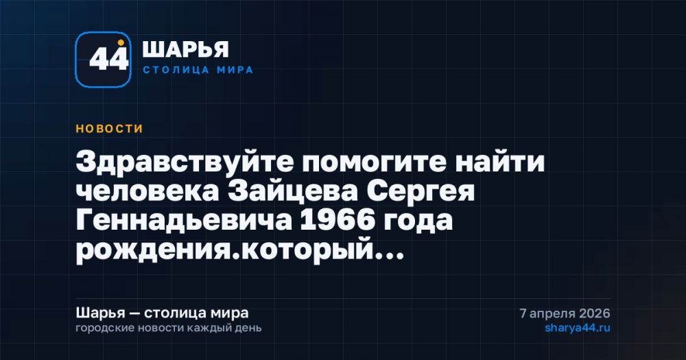 Здравствуйте помогите найти человека Зайцева Сергея Геннадьевича 1966 года рождения.который… — Шарья