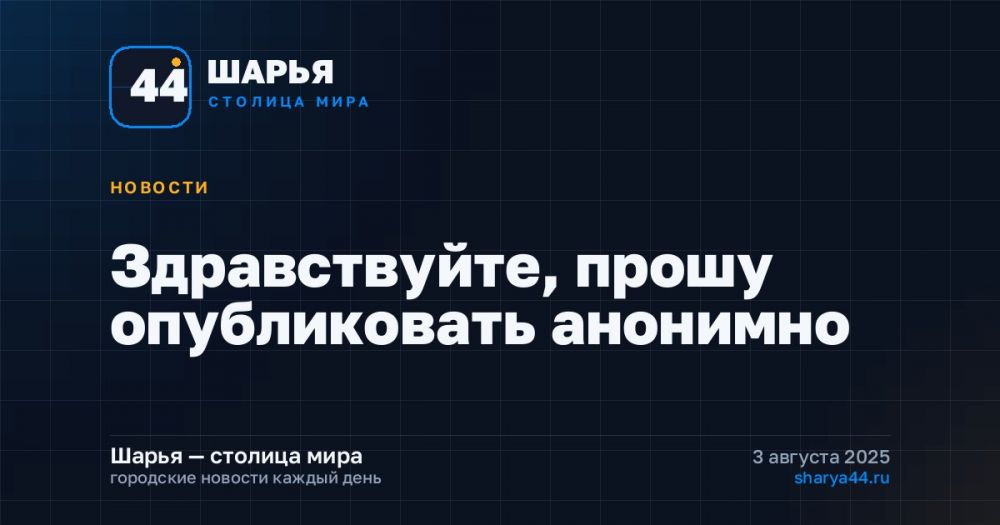 Здравствуйте, прошу опубликовать анонимно — Шарья