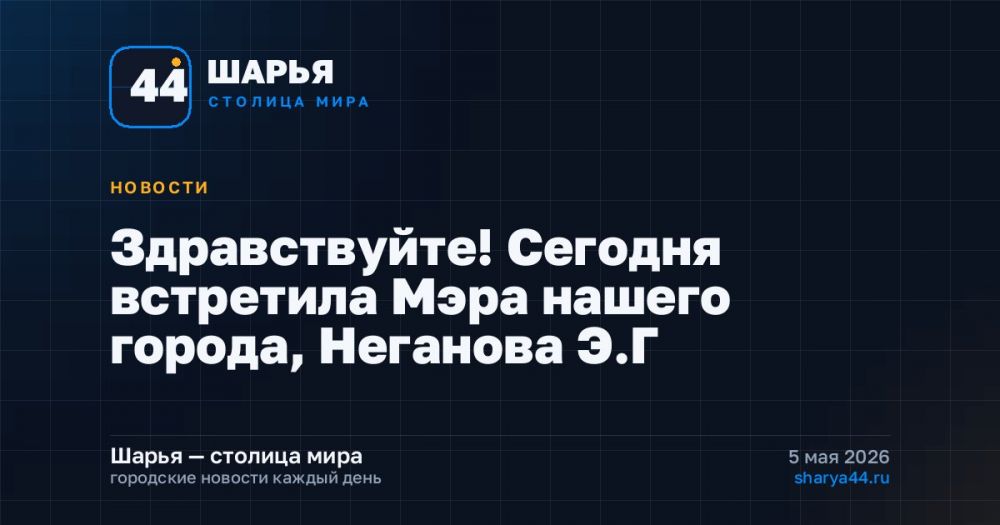Здравствуйте! Сегодня встретила Мэра нашего города, Неганова Э.Г — Шарья