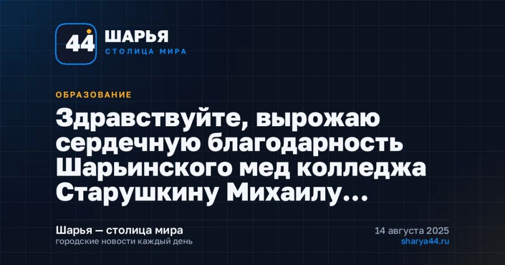 Здравствуйте, вырожаю сердечную благодарность Шарьинского мед колледжа Старушкину Михаилу… — Шарья