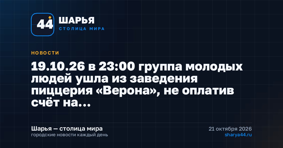 19.10.26 в 23:00 группа молодых людей ушла из заведения пиццерия «Верона», не оплатив счёт на… — Шарья