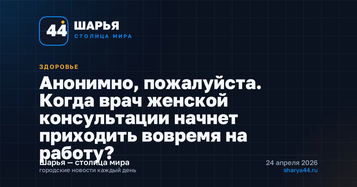 Анонимно, пожалуйста. Когда врач женской консультации начнет приходить вовремя на работу? — Шарья