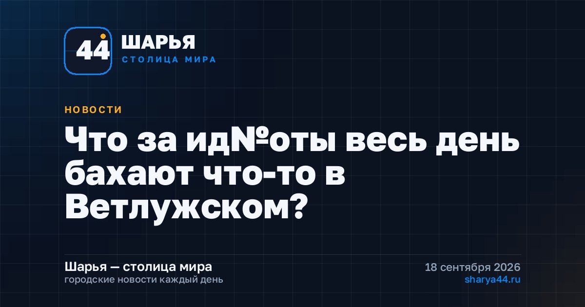 Что за ид№оты весь день бахают что-то в Ветлужском? — Шарья
