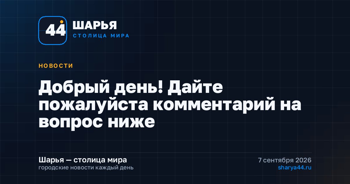 Добрый день! Дайте пожалуйста комментарий на вопрос ниже — Шарья